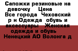 Сапожки резиновые на девочку. › Цена ­ 400 - Все города, Чеховский р-н Одежда, обувь и аксессуары » Женская одежда и обувь   . Ненецкий АО,Волонга д.